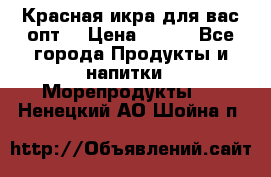 Красная икра для вас.опт. › Цена ­ 900 - Все города Продукты и напитки » Морепродукты   . Ненецкий АО,Шойна п.